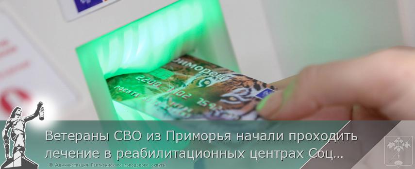 Ветераны СВО из Приморья начали проходить лечение в реабилитационных центрах Социального фонда России
